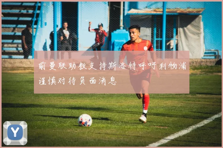 前曼联助教支持斯洛特呼吁利物浦谨慎对待负面消息