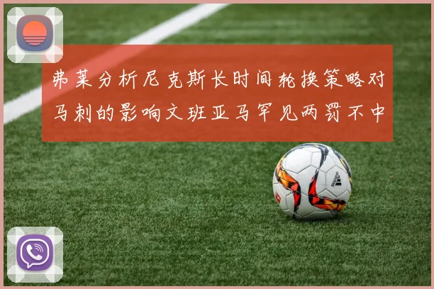 弗莱分析尼克斯长时间轮换策略对马刺的影响文班亚马罕见两罚不中引发关注