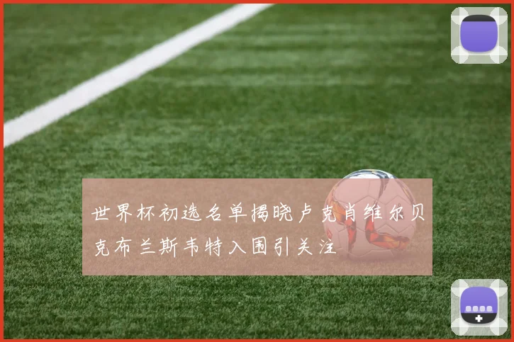 世界杯初选名单揭晓卢克肖维尔贝克布兰斯韦特入围引关注