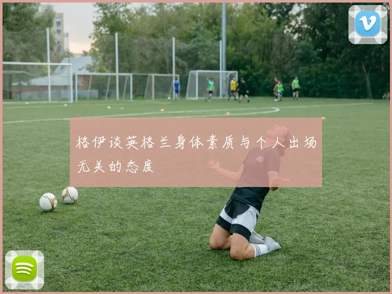 格伊谈英格兰身体素质与个人出场无关的态度