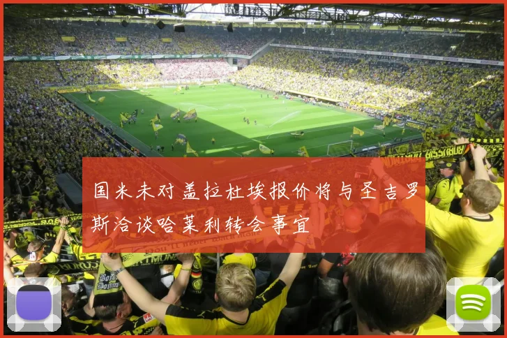 国米未对盖拉杜埃报价将与圣吉罗斯洽谈哈莱利转会事宜